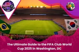 The Ultimate Guide to the FIFA Club World Cup 2025 in Washington, DC