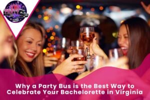 Why a Party Bus is the Best Way to Celebrate Your Bachelorette in Virginia